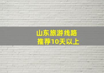 山东旅游线路推荐10天以上