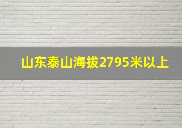 山东泰山海拔2795米以上