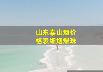 山东泰山烟价格表细烟爆珠