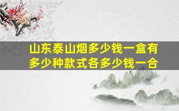 山东泰山烟多少钱一盒有多少种款式各多少钱一合