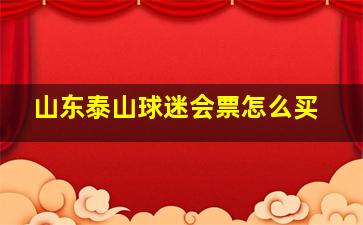 山东泰山球迷会票怎么买