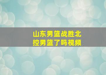 山东男篮战胜北控男篮了吗视频