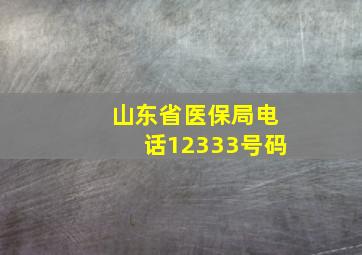 山东省医保局电话12333号码