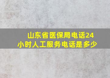 山东省医保局电话24小时人工服务电话是多少