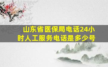 山东省医保局电话24小时人工服务电话是多少号