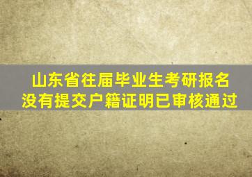 山东省往届毕业生考研报名没有提交户籍证明已审核通过