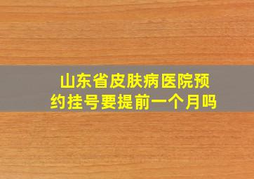 山东省皮肤病医院预约挂号要提前一个月吗