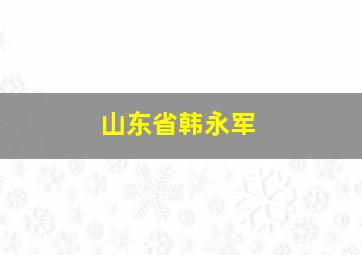 山东省韩永军