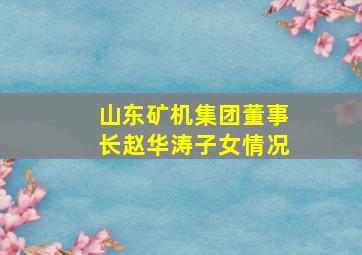 山东矿机集团董事长赵华涛子女情况