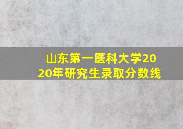 山东第一医科大学2020年研究生录取分数线