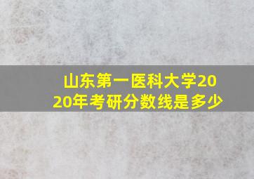 山东第一医科大学2020年考研分数线是多少