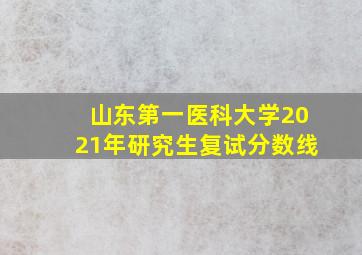 山东第一医科大学2021年研究生复试分数线