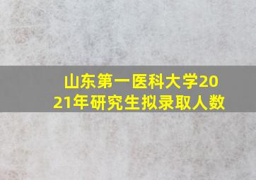 山东第一医科大学2021年研究生拟录取人数