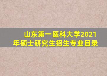 山东第一医科大学2021年硕士研究生招生专业目录