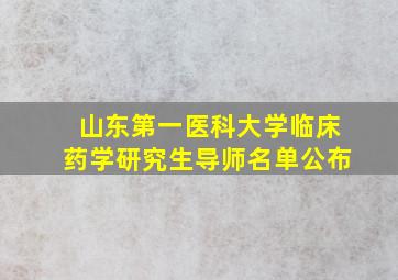 山东第一医科大学临床药学研究生导师名单公布