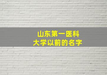 山东第一医科大学以前的名字