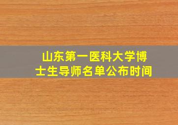 山东第一医科大学博士生导师名单公布时间