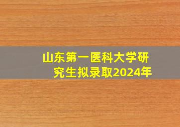 山东第一医科大学研究生拟录取2024年