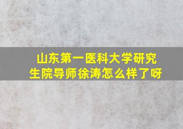 山东第一医科大学研究生院导师徐涛怎么样了呀