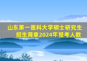 山东第一医科大学硕士研究生招生简章2024年报考人数