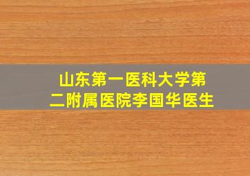 山东第一医科大学第二附属医院李国华医生