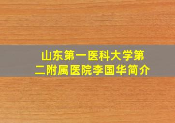 山东第一医科大学第二附属医院李国华简介