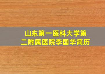 山东第一医科大学第二附属医院李国华简历