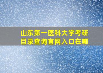 山东第一医科大学考研目录查询官网入口在哪