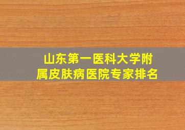 山东第一医科大学附属皮肤病医院专家排名