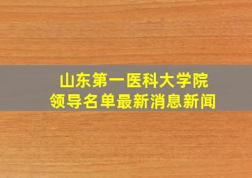 山东第一医科大学院领导名单最新消息新闻