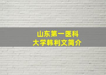 山东第一医科大学韩利文简介