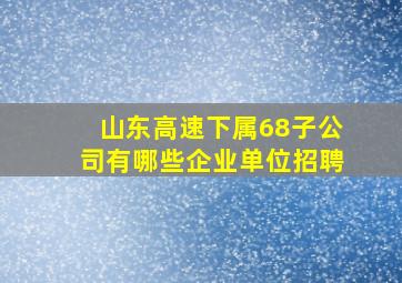 山东高速下属68子公司有哪些企业单位招聘