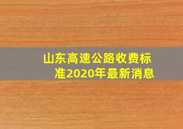 山东高速公路收费标准2020年最新消息