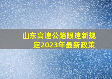 山东高速公路限速新规定2023年最新政策