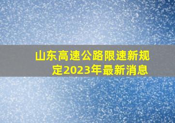 山东高速公路限速新规定2023年最新消息