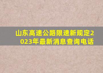 山东高速公路限速新规定2023年最新消息查询电话