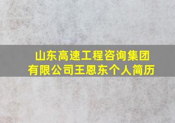 山东高速工程咨询集团有限公司王恩东个人简历