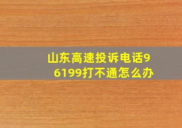 山东高速投诉电话96199打不通怎么办