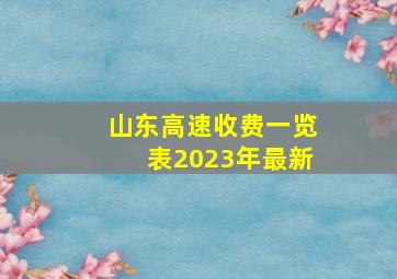 山东高速收费一览表2023年最新