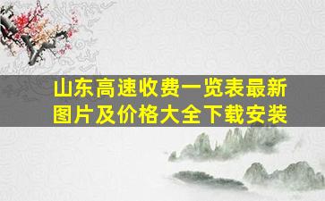 山东高速收费一览表最新图片及价格大全下载安装