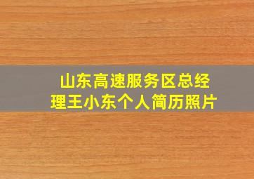 山东高速服务区总经理王小东个人简历照片