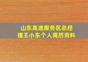 山东高速服务区总经理王小东个人简历资料