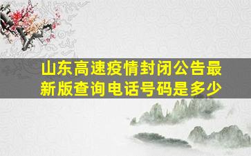 山东高速疫情封闭公告最新版查询电话号码是多少