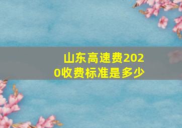 山东高速费2020收费标准是多少