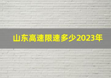 山东高速限速多少2023年