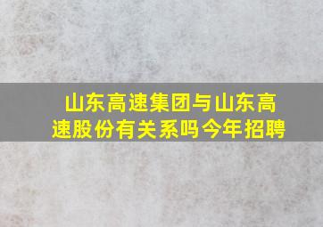 山东高速集团与山东高速股份有关系吗今年招聘