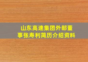 山东高速集团外部董事张寿利简历介绍资料