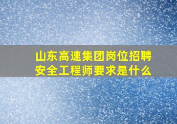 山东高速集团岗位招聘安全工程师要求是什么