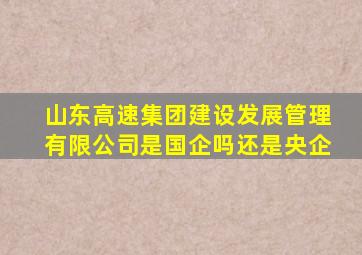 山东高速集团建设发展管理有限公司是国企吗还是央企