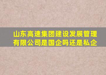 山东高速集团建设发展管理有限公司是国企吗还是私企